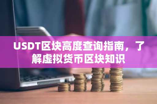 USDT区块高度查询指南，了解虚拟货币区块知识