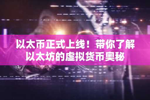 以太币正式上线！带你了解以太坊的虚拟货币奥秘