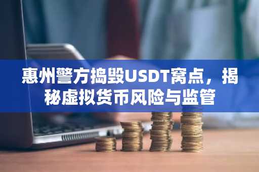惠州警方捣毁USDT窝点,揭秘虚拟货币风险与监管