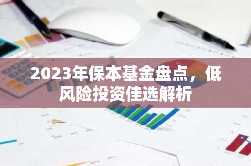 2023年保本基金盘点，低风险投资佳选解析