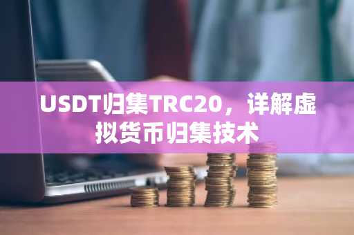 USDT归集TRC20，详解虚拟货币归集技术