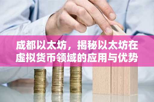 成都以太坊，揭秘以太坊在虚拟货币领域的应用与优势