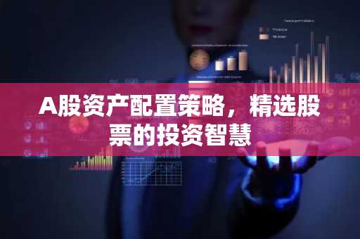 A股资产配置策略，精选股票的投资智慧