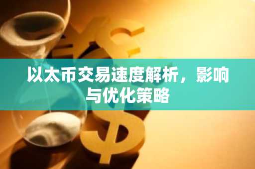 以太币交易速度解析，影响与优化策略