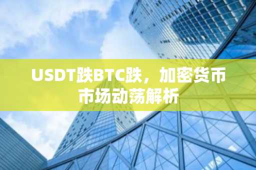USDT跌BTC跌,加密货币市场动荡解析