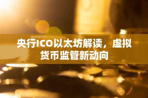 央行ICO以太坊解读，虚拟货币监管新动向