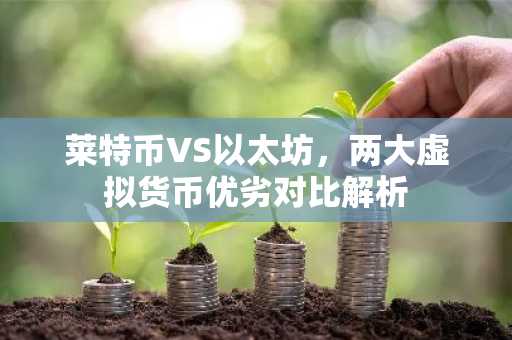 莱特币VS以太坊，两大虚拟货币优劣对比解析