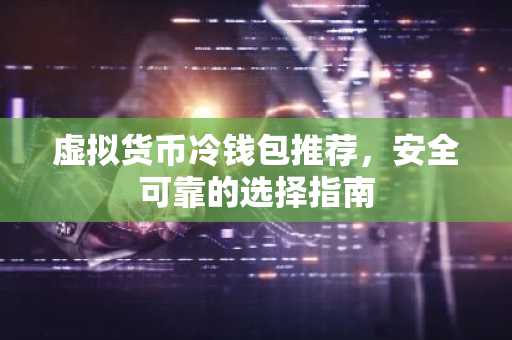 虚拟货币冷钱包推荐，安全可靠的选择指南