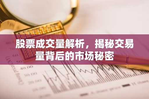 股票成交量解析，揭秘交易量背后的市场秘密