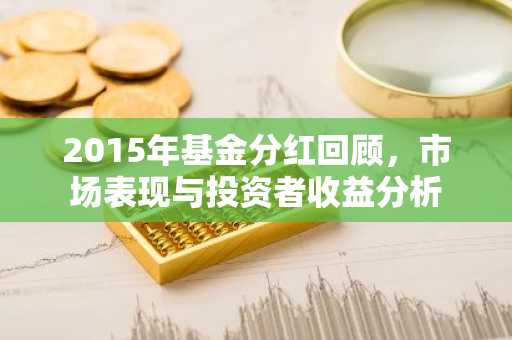 2015年基金分红回顾，市场表现与投资者收益分析