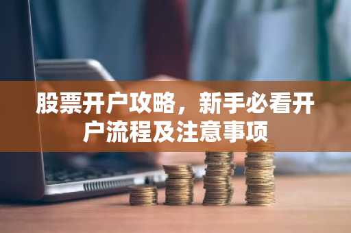 股票开户攻略，新手必看开户流程及注意事项