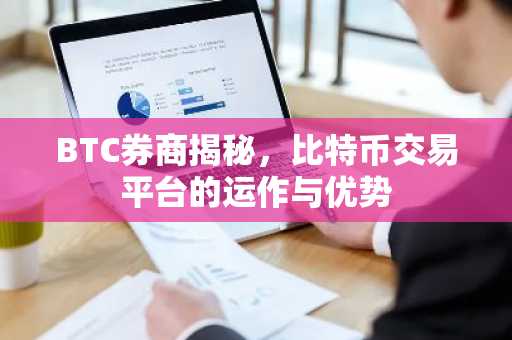 BTC券商揭秘,比特币交易平台的运作与优势