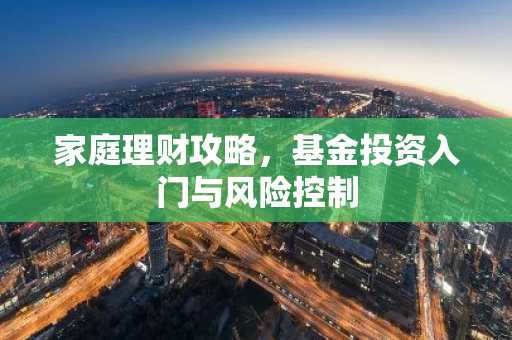 家庭理财攻略，基金投资入门与风险控制