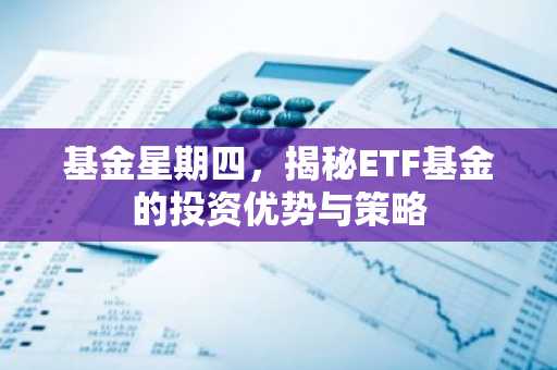 基金星期四，揭秘ETF基金的投资优势与策略