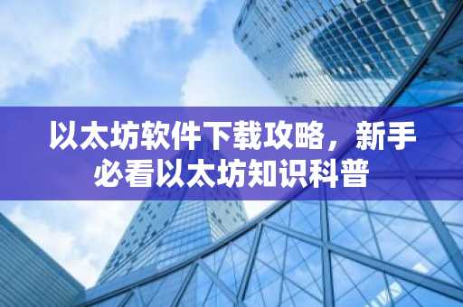 以太坊软件下载攻略，新手必看以太坊知识科普