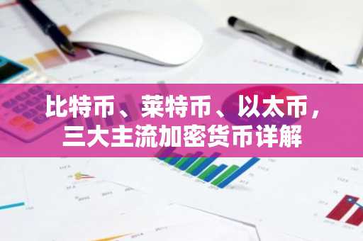 比特币、莱特币、以太币，三大主流加密货币详解