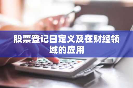 股票登记日定义及在财经领域的应用