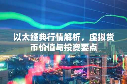 以太经典行情解析，虚拟货币价值与投资要点