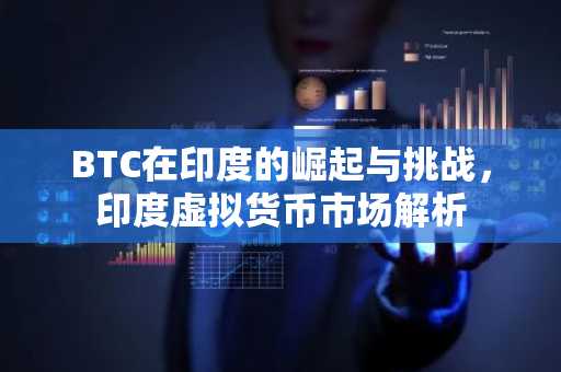 BTC在印度的崛起与挑战,印度虚拟货币市场解析