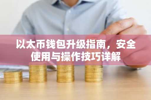 以太币钱包升级指南，安全使用与操作技巧详解