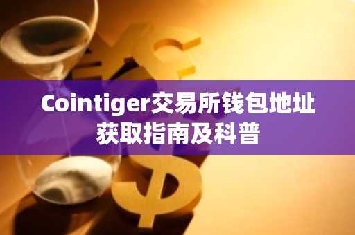 Cointiger交易所钱包地址获取指南及科普