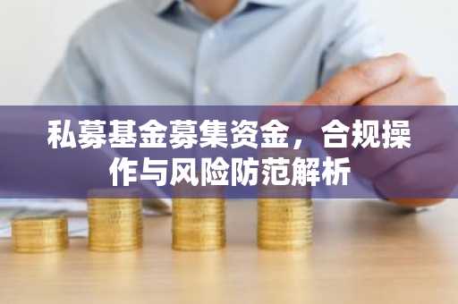 私募基金募集资金，合规操作与风险防范解析