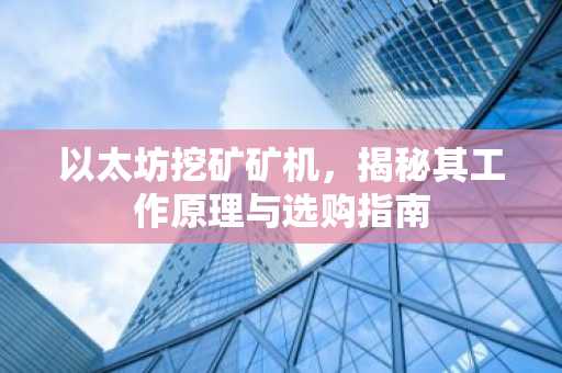以太坊挖矿矿机，揭秘其工作原理与选购指南