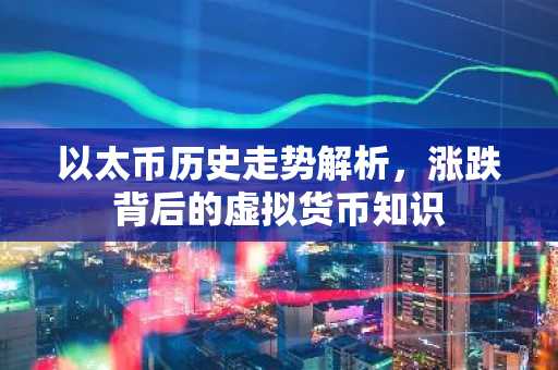 以太币历史走势解析，涨跌背后的虚拟货币知识