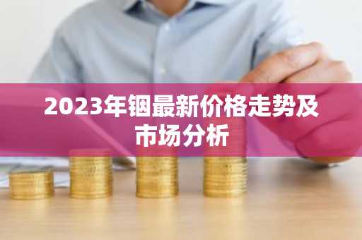 2023年铟最新价格走势及市场分析