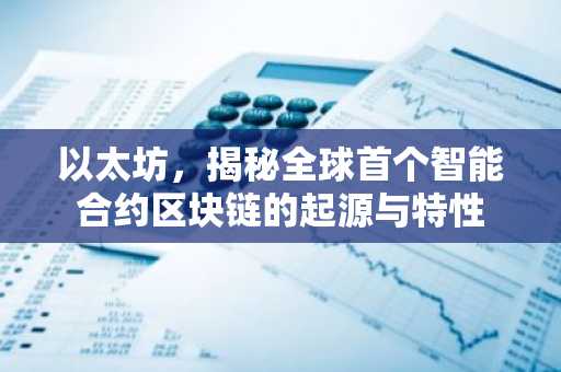 以太坊，揭秘全球首个智能合约区块链的起源与特性