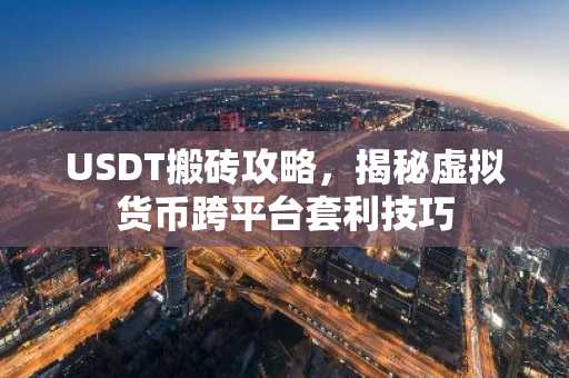 USDT搬砖攻略，揭秘虚拟货币跨平台套利技巧