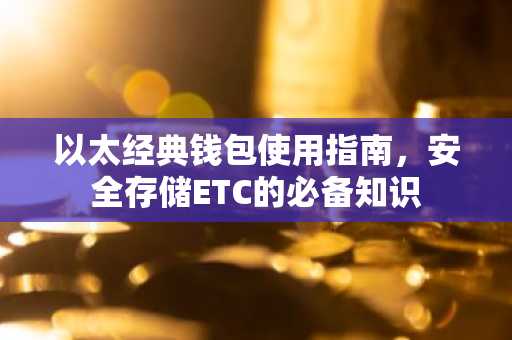 以太经典钱包使用指南，安全存储ETC的必备知识
