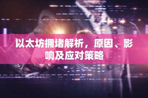 以太坊拥堵解析，原因、影响及应对策略