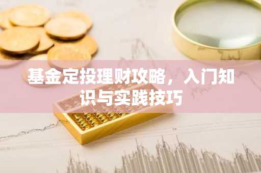 基金定投理财攻略，入门知识与实践技巧