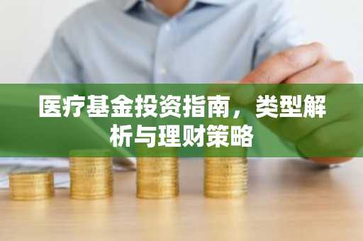 医疗基金投资指南，类型解析与理财策略