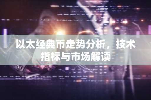 以太经典币走势分析，技术指标与市场解读