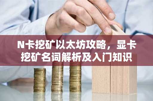 N卡挖矿以太坊攻略，显卡挖矿名词解析及入门知识