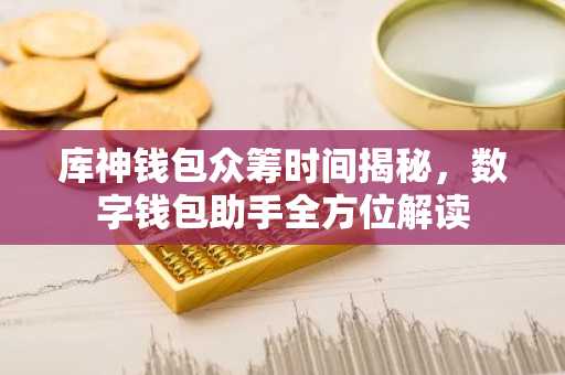 库神钱包众筹时间揭秘，数字钱包助手全方位解读