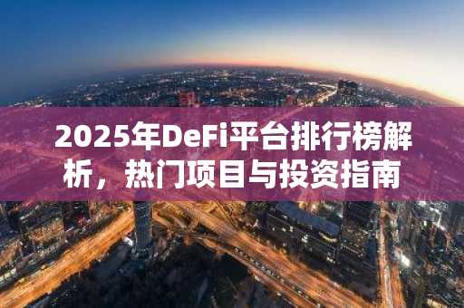 2025年DeFi平台排行榜解析，热门项目与投资指南