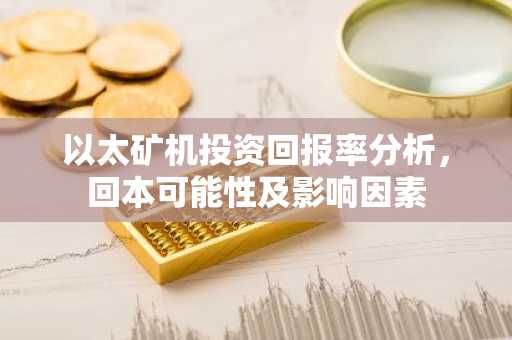 以太矿机投资回报率分析，回本可能性及影响因素