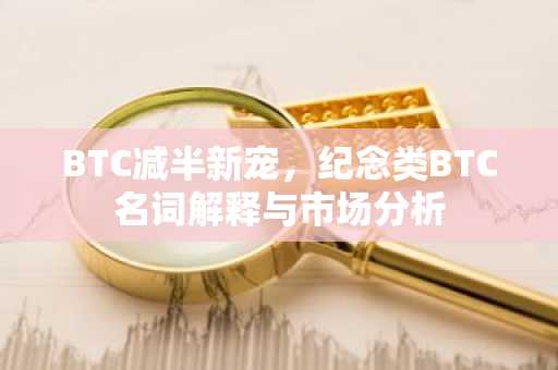 BTC减半新宠，纪念类BTC名词解释与市场分析