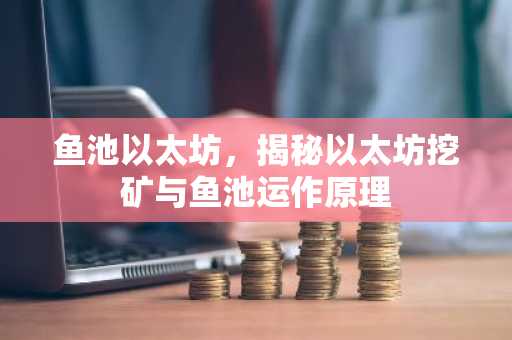鱼池以太坊，揭秘以太坊挖矿与鱼池运作原理