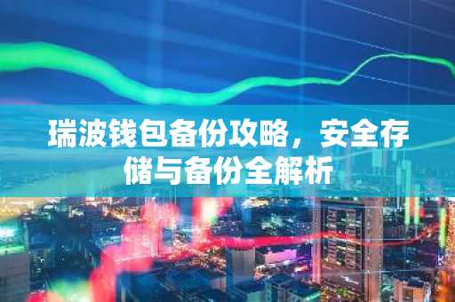 瑞波钱包备份攻略,安全存储与备份全解析