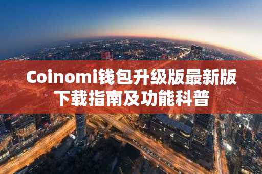 Coinomi钱包升级版最新版下载指南及功能科普