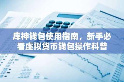 库神钱包使用指南，新手必看虚拟货币钱包操作科普