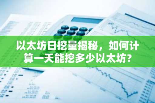 以太坊日挖量揭秘，如何计算一天能挖多少以太坊？