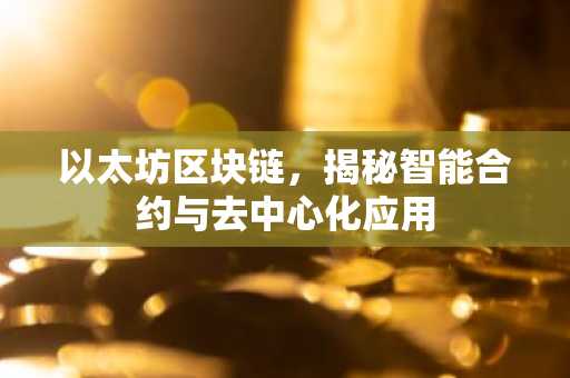 以太坊区块链，揭秘智能合约与去中心化应用