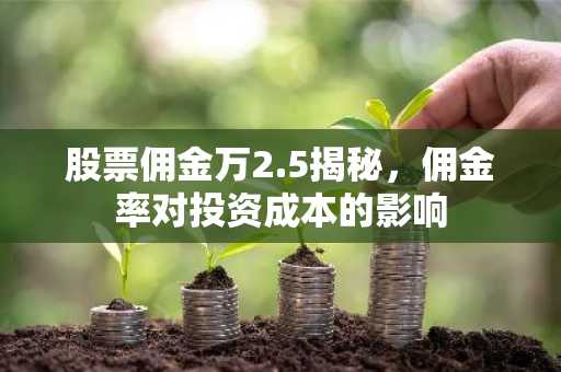 股票佣金万2.5揭秘，佣金率对投资成本的影响