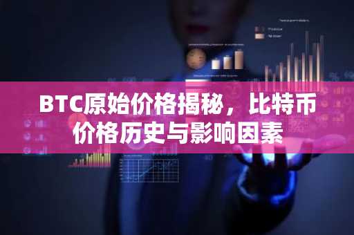 BTC原始价格揭秘，比特币价格历史与影响因素
