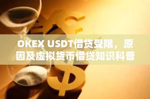 OKEX USDT借贷受限,原因及虚拟货币借贷知识科普